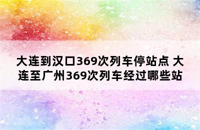 大连到汉口369次列车停站点 大连至广州369次列车经过哪些站